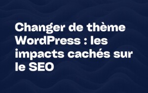 Changer de thème WordPress les impacts cachés sur le SEO